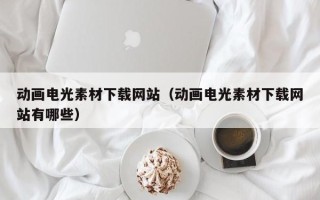 中国台湾动画电光素材下载网站（动画电光素材下载网站有哪些）