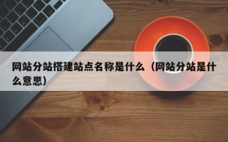 中国台湾网站分站搭建站点名称是什么（网站分站是什么意思）