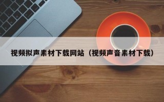 中国台湾视频拟声素材下载网站（视频声音素材下载）
