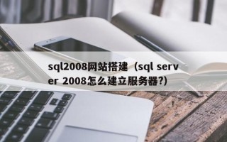 中国台湾sql2008网站搭建（sql server 2008怎么建立服务器?）