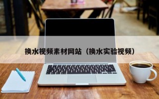 中国台湾换水视频素材网站（换水实验视频）