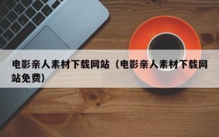 中国台湾电影亲人素材下载网站（电影亲人素材下载网站免费）