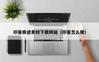 中国台湾印鉴痕迹素材下载网站（印鉴怎么做）