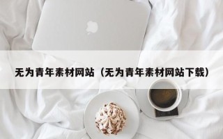 中国台湾无为青年素材网站（无为青年素材网站下载）
