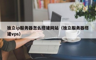 中国台湾独立ip服务器怎么搭建网站（独立服务器搭建vps）