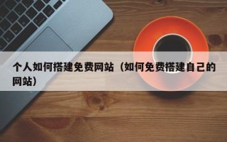 中国台湾个人如何搭建免费网站（如何免费搭建自己的网站）