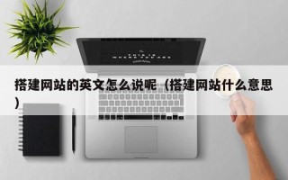 中国台湾搭建网站的英文怎么说呢（搭建网站什么意思）